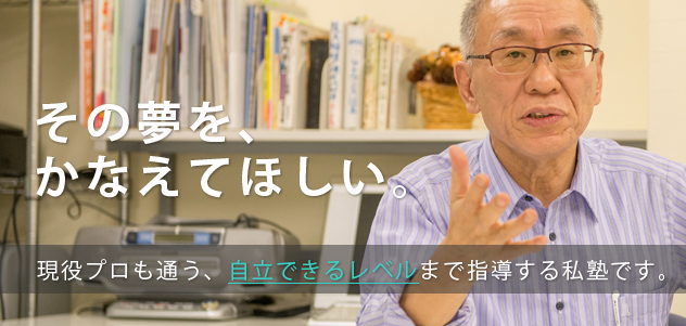 その夢をかなえてほしい。現役プロも通う、自立できるレベルまで指導する私塾です。